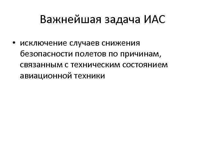 Важнейшая задача ИАС • исключение случаев снижения безопасности полетов по причинам, связанным с техническим