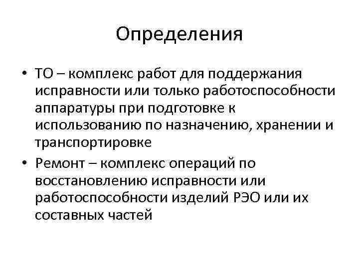 Определения • ТО – комплекс работ для поддержания исправности или только работоспособности аппаратуры при