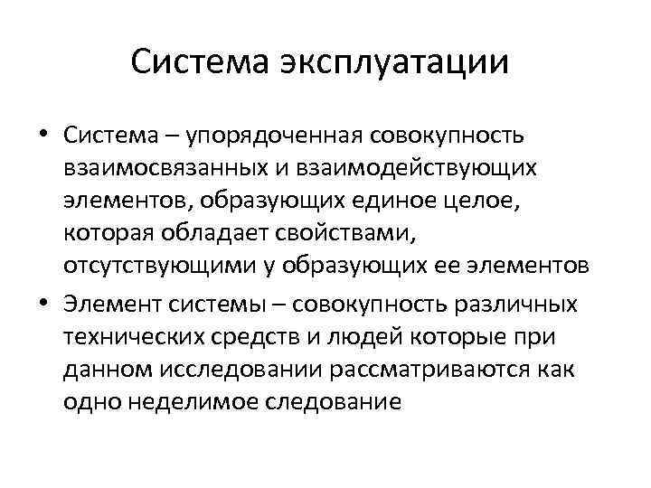 Система эксплуатации • Система – упорядоченная совокупность взаимосвязанных и взаимодействующих элементов, образующих единое целое,