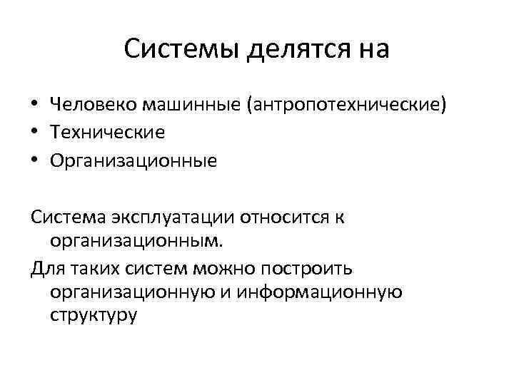 Системы делятся на • Человеко машинные (антропотехнические) • Технические • Организационные Система эксплуатации относится