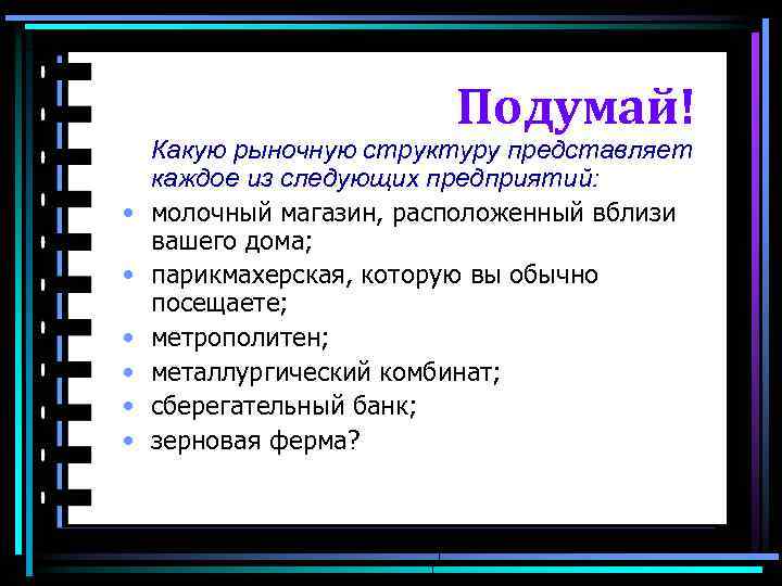 Подумай! • • • Какую рыночную структуру представляет каждое из следующих предприятий: молочный магазин,