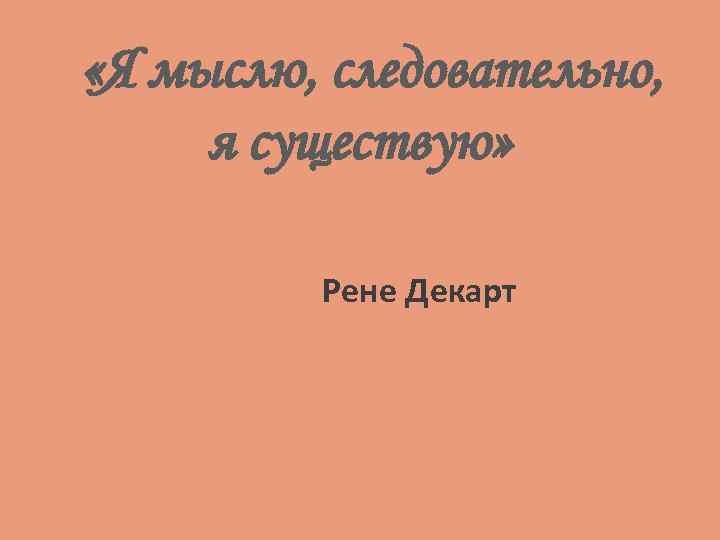  «Я мыслю, следовательно, я существую» Рене Декарт 