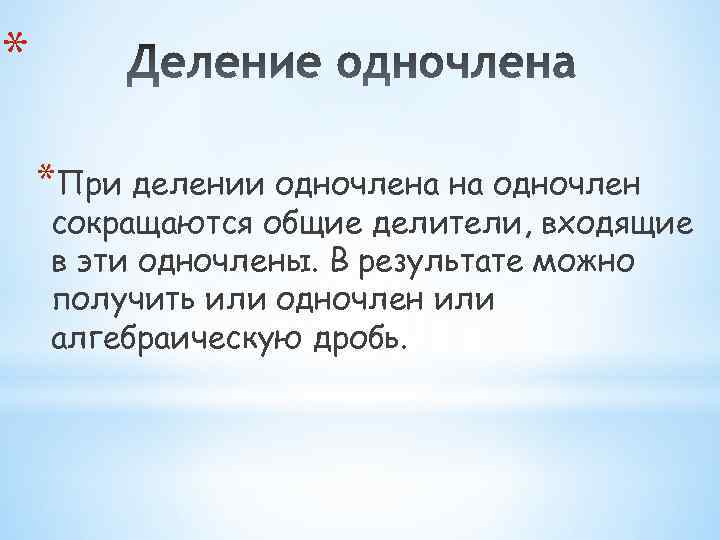 * *При делении одночлена на одночлен сокращаются общие делители, входящие в эти одночлены. В