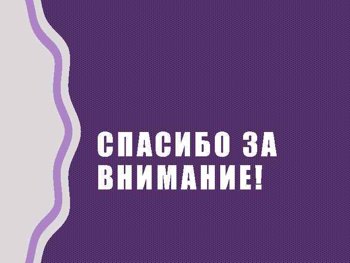 СПАСИБО ЗА ВНИМАНИЕ! 