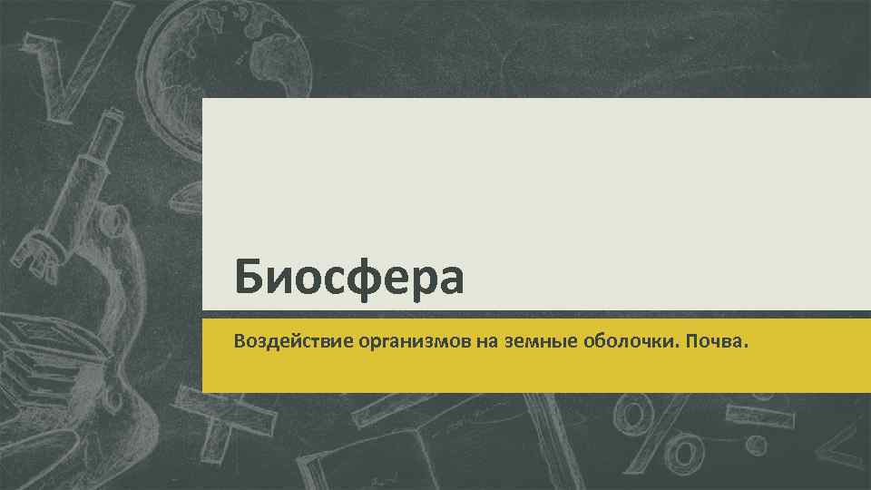 Биосфера Воздействие организмов на земные оболочки. Почва. 