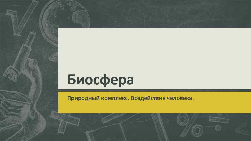 Биосфера Природный комплекс. Воздействие человека. 