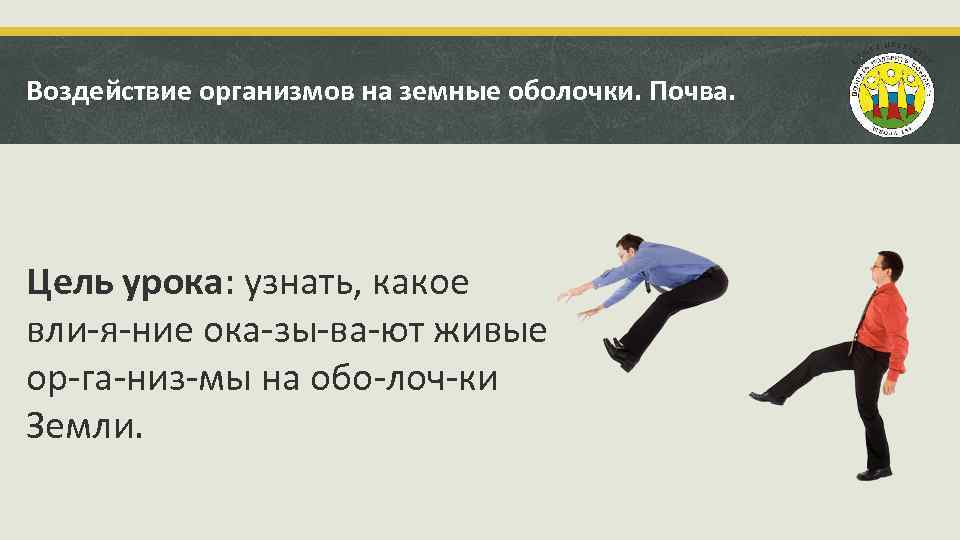 Воздействие организмов на земные оболочки. Почва. Цель урока: узнать, какое вли я ние ока