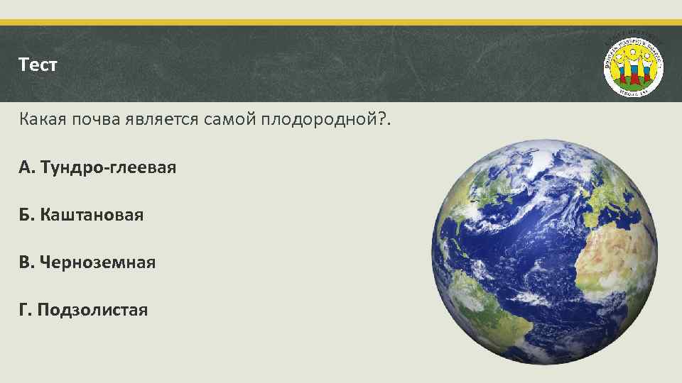 Тест Какая почва является самой плодородной? . А. Тундро глеевая Б. Каштановая В. Черноземная