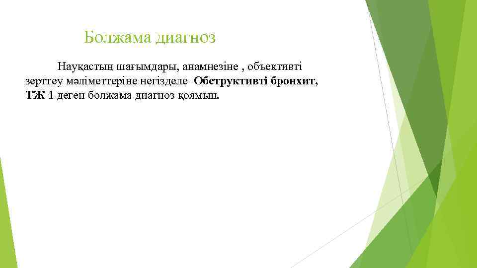 Болжама диагноз Науқастың шағымдары, анамнезіне , объективті зерттеу мәліметтеріне негізделе Обструктивті бронхит, ТЖ 1