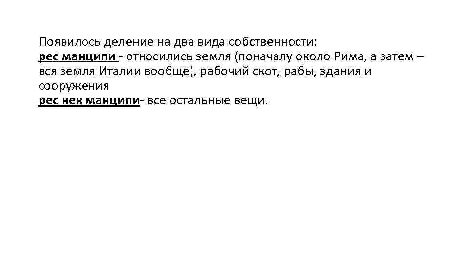 Появилось деление на два вида собственности: рес манципи - относились земля (поначалу около Рима,