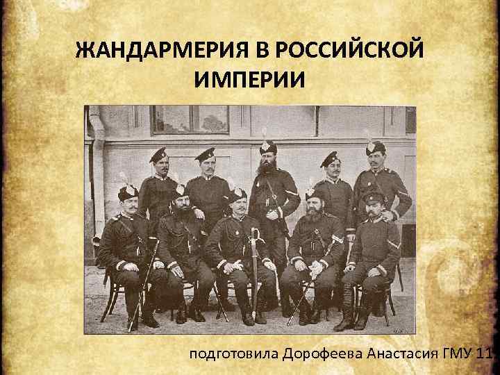 ЖАНДАРМЕРИЯ В РОССИЙСКОЙ ИМПЕРИИ подготовила Дорофеева Анастасия ГМУ 11 