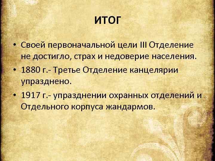 ИТОГ • Своей первоначальной цели III Отделение не достигло, страх и недоверие населения. •