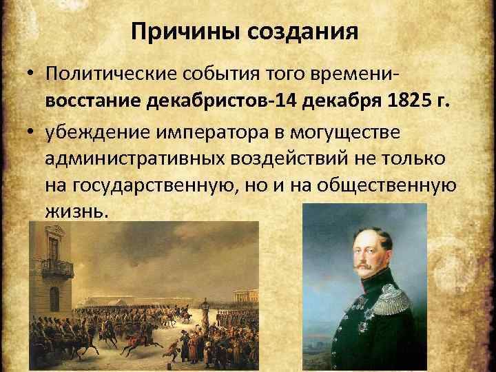 Причины создания • Политические события того временивосстание декабристов-14 декабря 1825 г. • убеждение императора