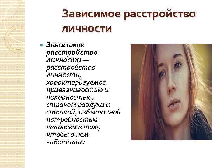 Зависимое расстройство личности — расстройство личности, характеризуемое привязчивостью и покорностью, страхом разлуки и стойкой,