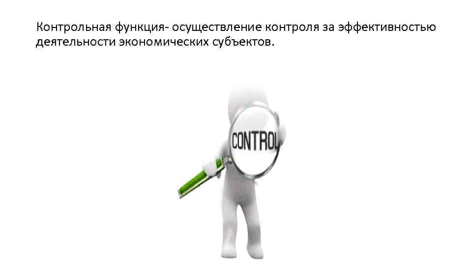 Контрольная функция- осуществление контроля за эффективностью деятельности экономических субъектов. 