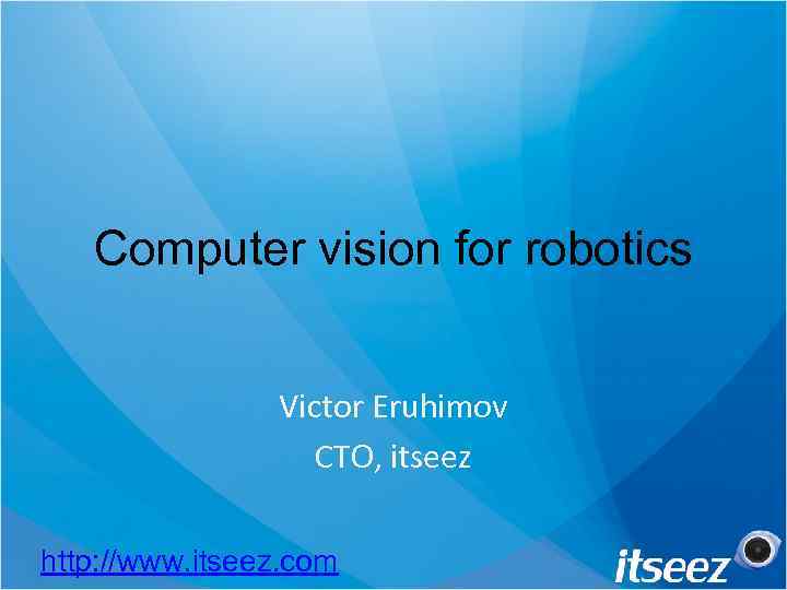 Computer vision for robotics Victor Eruhimov CTO, itseez http: //www. itseez. com 