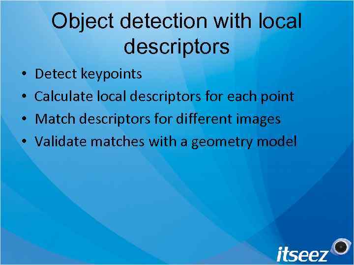 Object detection with local descriptors • • Detect keypoints Calculate local descriptors for each