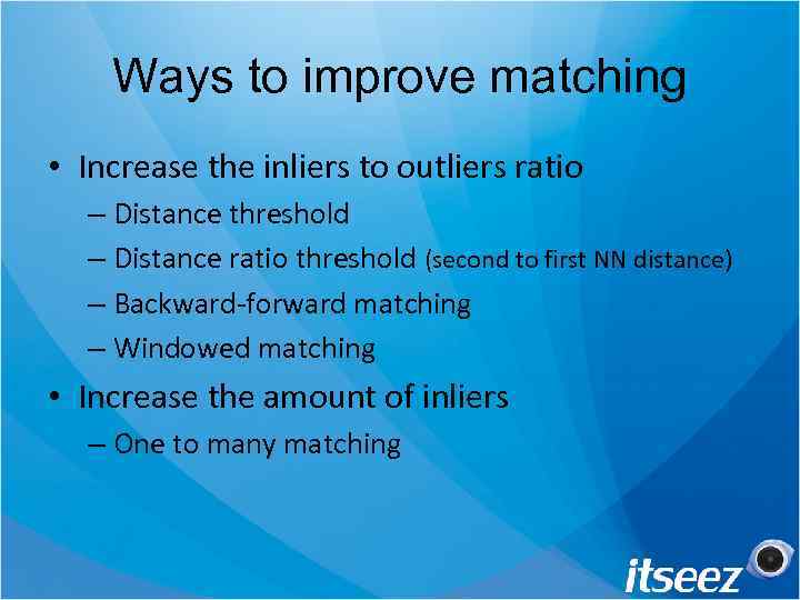 Ways to improve matching • Increase the inliers to outliers ratio – Distance threshold