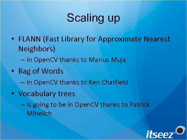 Scaling up • FLANN (Fast Library for Approximate Nearest Neighbors) – In Open. CV