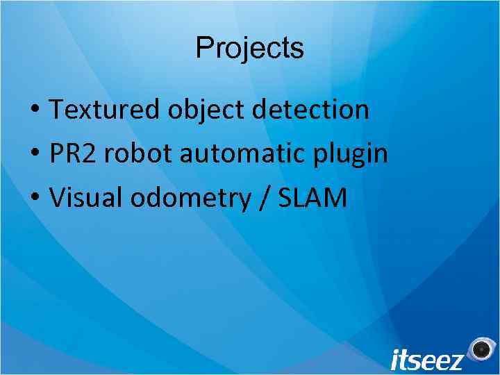 Projects • Textured object detection • PR 2 robot automatic plugin • Visual odometry