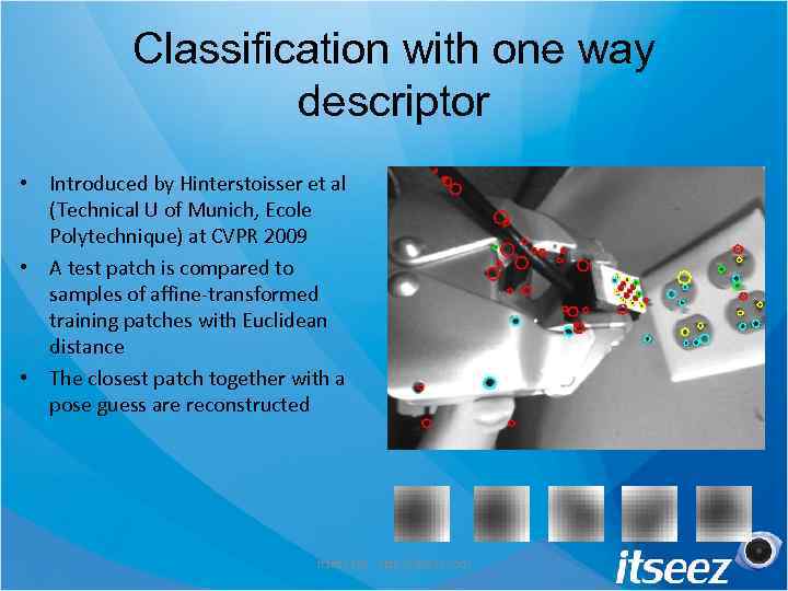 Classification with one way descriptor • Introduced by Hinterstoisser et al (Technical U of