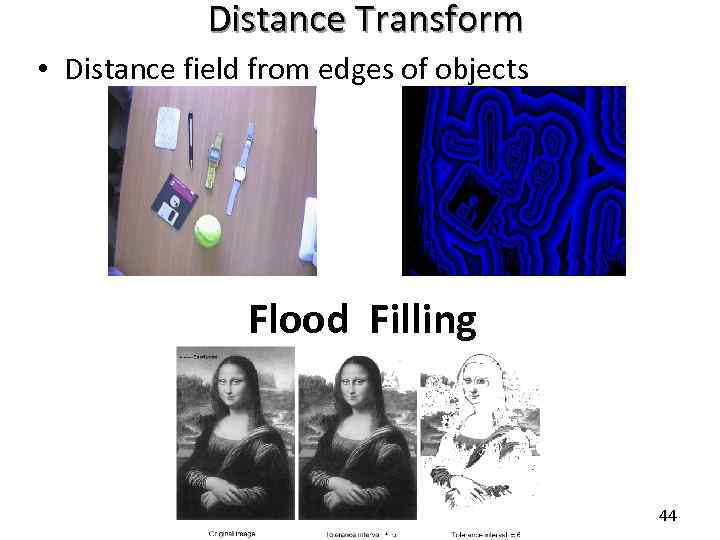 Distance Transform • Distance field from edges of objects Flood Filling 44 