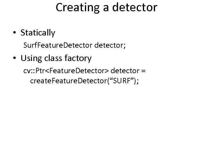 Creating a detector • Statically Surf. Feature. Detector detector; • Using class factory cv: