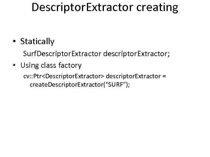 Descriptor. Extractor creating • Statically Surf. Descriptor. Extractor descriptor. Extractor; • Using class factory