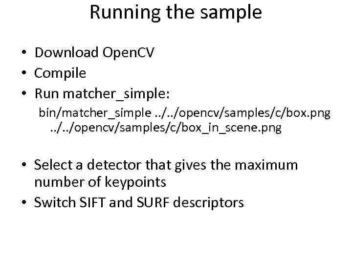 Running the sample • Download Open. CV • Compile • Run matcher_simple: bin/matcher_simple. .