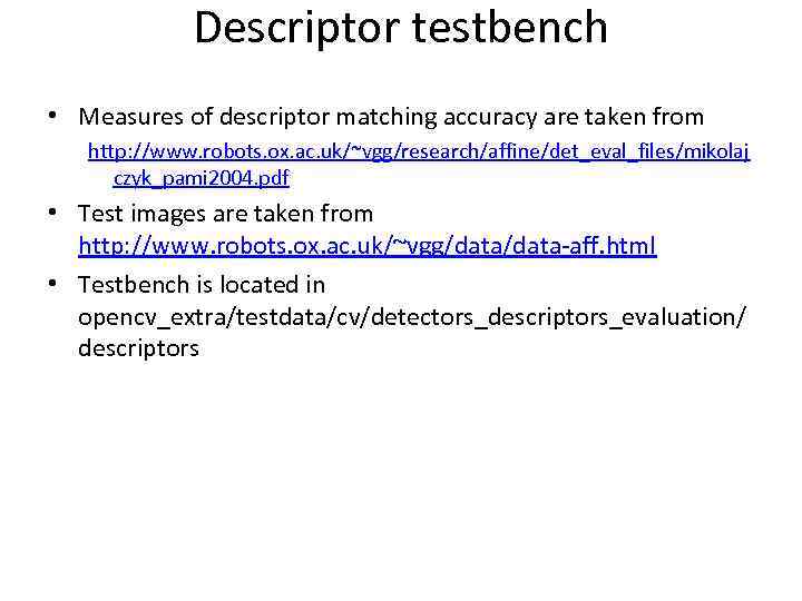 Descriptor testbench • Measures of descriptor matching accuracy are taken from http: //www. robots.