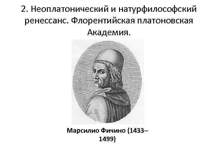 2. Неоплатонический и натурфилософский ренессанс. Флорентийская платоновская Академия. Марсилио Фичино (1433– 1499) 