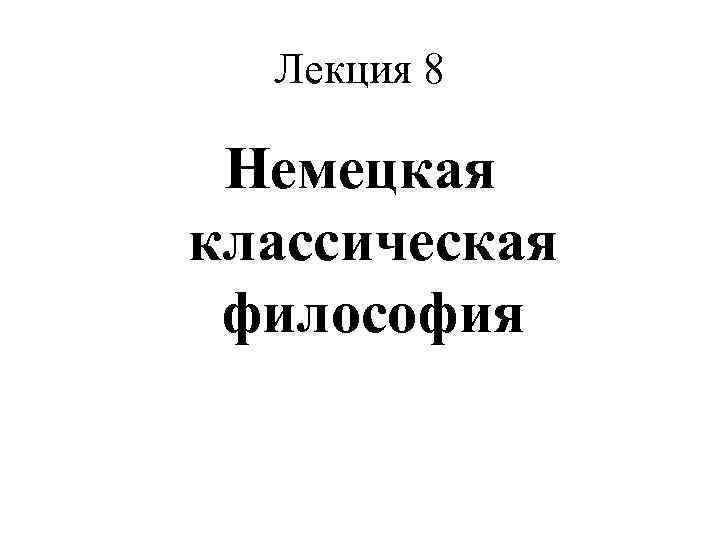 Немецкая классическая философия лекция. Немецкая классическая философия. Тест по философии немецкая классическая философия с ответами. Философия обмана Циндренко лекция 8.