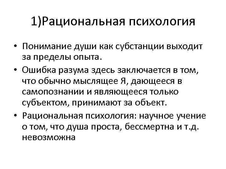 1)Рациональная психология • Понимание души как субстанции выходит за пределы опыта. • Ошибка разума