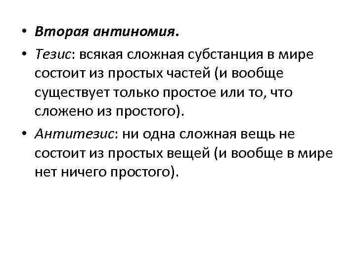  • Вторая антиномия. • Тезис: всякая сложная субстанция в мире состоит из простых