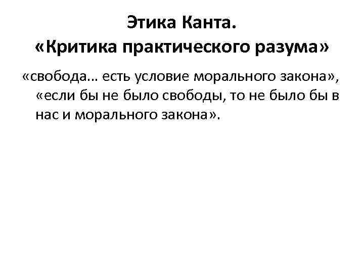 Этика Канта. «Критика практического разума» «свобода… есть условие морального закона» , «если бы не