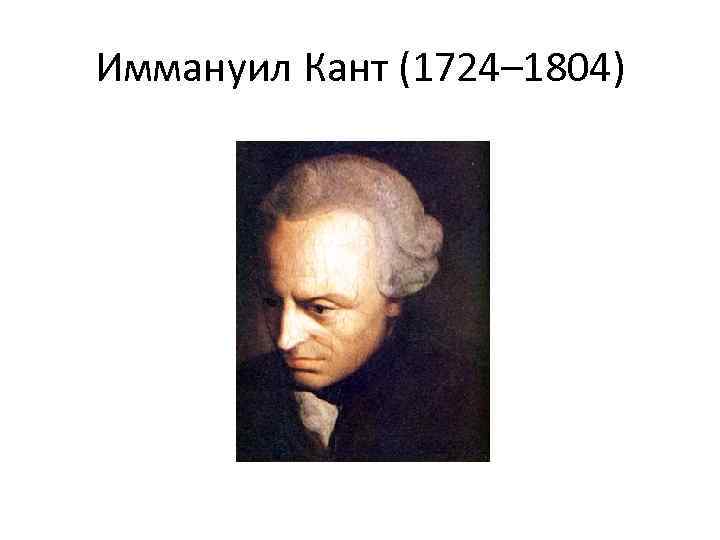 Иммануил Кант (1724– 1804) 