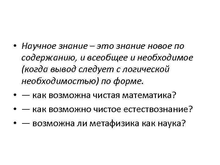  • Научное знание – это знание новое по содержанию, и всеобщее и необходимое