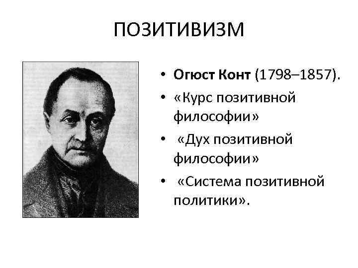 ПОЗИТИВИЗМ • Огюст Конт (1798– 1857). • «Курс позитивной философии» • «Дух позитивной философии»