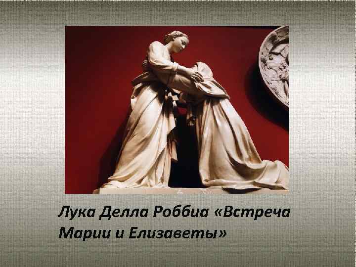 Лука Делла Роббиа «Встреча Марии и Елизаветы» 