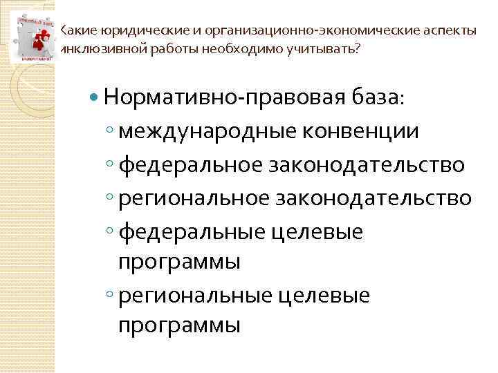 Какие юридические и организационно-экономические аспекты инклюзивной работы необходимо учитывать? Нормативно-правовая база: ◦ международные конвенции