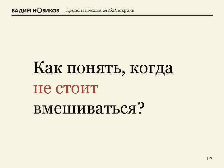 | Пределы помощи слабой стороне Как понять, когда не стоит вмешиваться? | 18 |