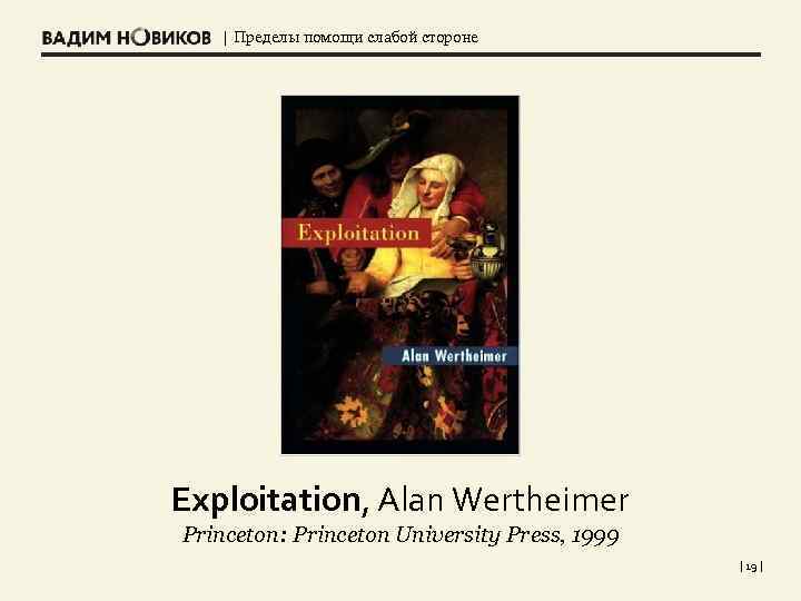 | Пределы помощи слабой стороне Exploitation, Alan Wertheimer Princeton: Princeton University Press, 1999 |