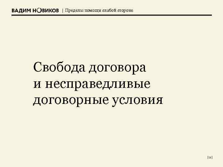| Пределы помощи слабой стороне Свобода договора и несправедливые договорные условия |2| 