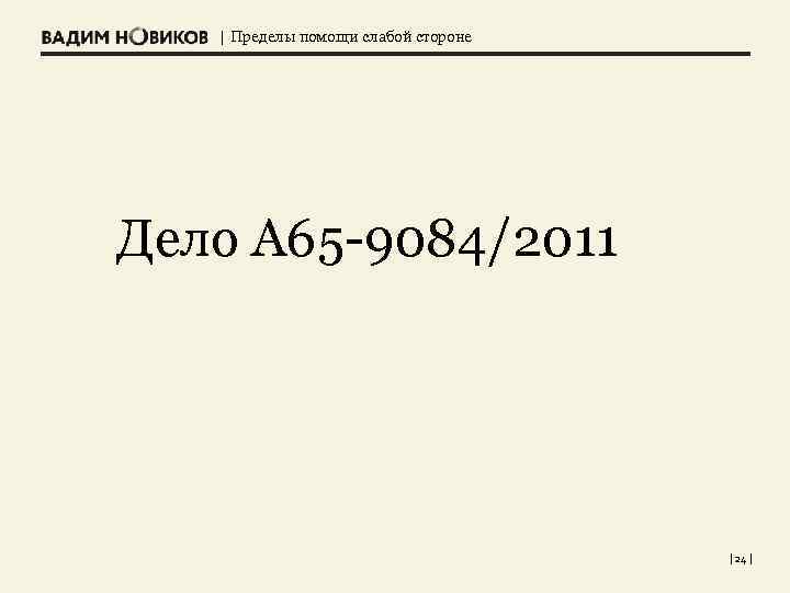 | Пределы помощи слабой стороне Дело А 65 -9084/2011 | 24 | 