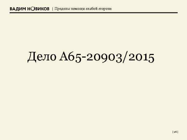 | Пределы помощи слабой стороне Дело А 65 -20903/2015 | 26 | 