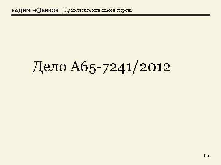 | Пределы помощи слабой стороне Дело А 65 -7241/2012 | 39 | 