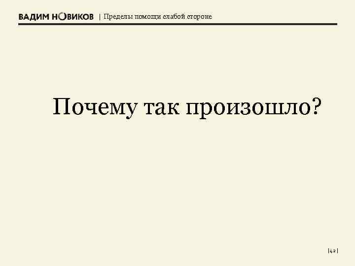 | Пределы помощи слабой стороне Почему так произошло? | 42 | 