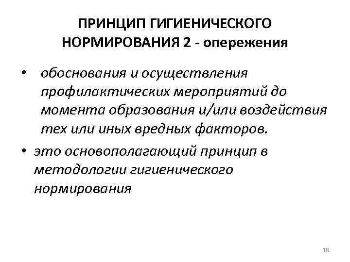 ПРИНЦИП ГИГИЕНИЧЕСКОГО НОРМИРОВАНИЯ 2 - опережения • обоснования и осуществления профилактических мероприятий до момента