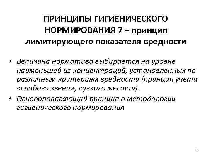 ПРИНЦИПЫ ГИГИЕНИЧЕСКОГО НОРМИРОВАНИЯ 7 – принцип лимитирующего показателя вредности • Величина норматива выбирается на