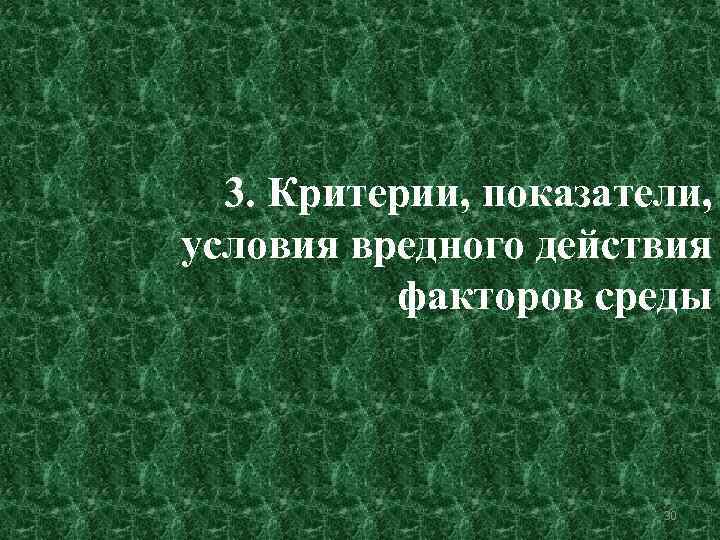 3. Критерии, показатели, условия вредного действия факторов среды 30 